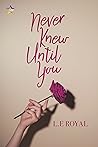 Never Knew Until You by L.E. Royal