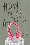 How to Be Autistic by Charlotte Amelia Poe