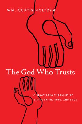 The God Who Trusts: A Relational Theology of Divine Faith, Hope, and Love (Paperback)