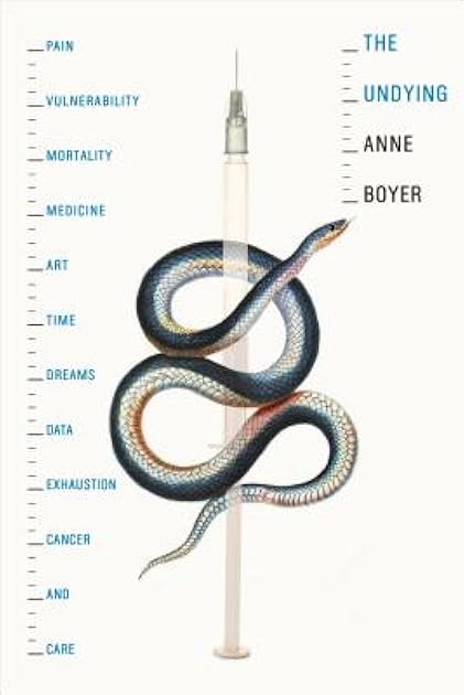 The Undying: Pain, Vulnerability, Mortality, Medicine, Art, Time, Dreams, Data, Exhaustion, Cancer, and Care
