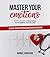 Master your Emotions: Practical Guide to Manage Feelings, Overcome Negativity, Stress, Anxiety, Anger and Depression, and Change Your Life Developing Emotional Intelligence and Positive Thinking