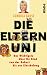 Die Elternuni: Das Wichtigste über ihr Kind von der Geburt bis zur Einschulung