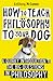 How to Teach Philosophy to Your Dog: A Quirky Introduction to the Big Questions in Philosophy