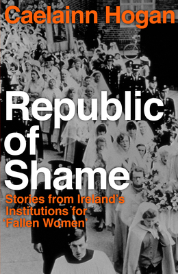 Republic of Shame: Stories from Ireland's Institutions for 'Fallen Women' (Hardcover)