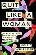Quit Like a Woman: The Radical Choice to Not Drink in a Culture Obsessed with Alcohol 