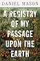 A Registry of My Passage Upon the Earth by Daniel       Mason