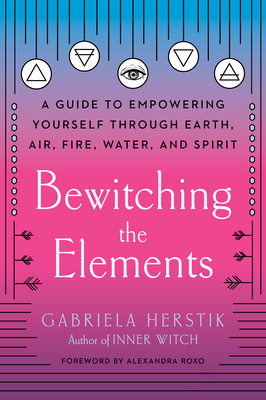 Bewitching the Elements: A Guide to Empowering Yourself Through Earth, Air, Fire, Water, and Spirit (Paperback)