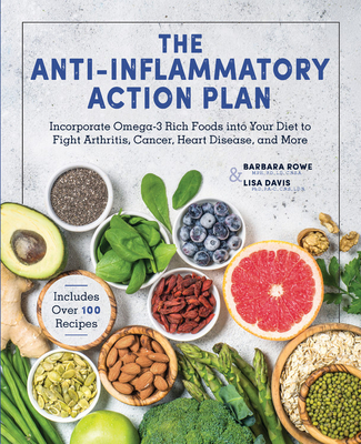 The Anti Inflammatory Action Plan Incorporate Omega 3 Rich Foods Into Your Diet To Fight Arthritis Cancer Heart Disease And More By Barbara Rowe