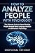 How to Analyze People with Psychology: The Ultimate Guide to Speed Reading People through Body Language Analysis and Behavioral Psychology