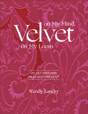 Velvet on My Mind, Velvet on My Loom: Velvet Weaving Past & Present (Hardcover)