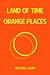LAND OF TIME Orange Places