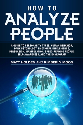 How to Analyze People: A Guide to Personality Types, Human Behavior, Dark Psychology, Emotional Intelligence, Persuasion, Manipulation, Speed-Reading People, Self-Awareness, and the Enneagram