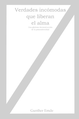 Verdades incómodas que liberan el alma: Una gloriosa deconstrucción de la posmodernidad (Spanish Edition)