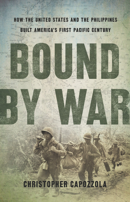 Bound by War: How the United States and the Philippines Built America's First Pacific Century (Hardcover)