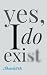 Yes, I Do Exist