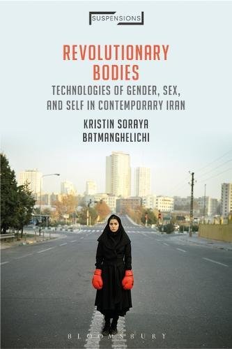 Revolutionary Bodies: Technologies of Gender, Sex, and Self in Contemporary Iran (Suspensions: Contemporary Middle Eastern and Islamicate Thought)
