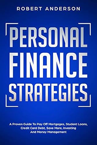 Personal Finance Strategies: A Proven Guide To Pay Off Mortgages, Student Loans, Credit Card Debt, Save More, Investing And Money Management