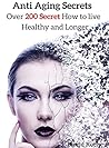 Anti Aging Secrets: Over 200 secret How To Live Healthy And Longer