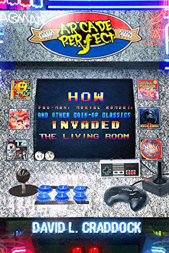 Arcade Perfect: How Pac-Man, Mortal Kombat, and Other Coin-Op Classics Invaded the Living Room (Kindle Edition)