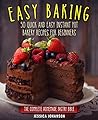 Easy Baking: 50 Quick And Easy Instant Pot Bakery Recipes For Beginners. The Complete Homemade Pastry Bible