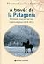 A través de la Patagonia : itinerario ecuestre de una viajera inglesa 1878-1879