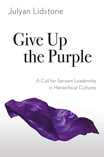 Give Up the Purple: A Call for Servant Leadership in Hierarchical Cultures (Kindle Edition)