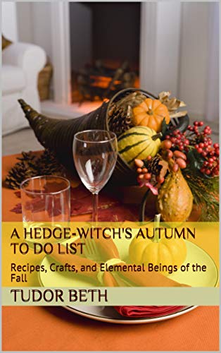 A Hedge-witch's Autumn To Do List: Recipes, Crafts, and Elemental Beings of the Fall (Kindle Edition)