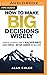 How to Make Big Decisions Wisely: A Biblical and Scientific Guide to Healthier Habits, Less Stress, A Better Career, and Much More