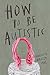 How to Be Autistic by Charlotte Amelia Poe