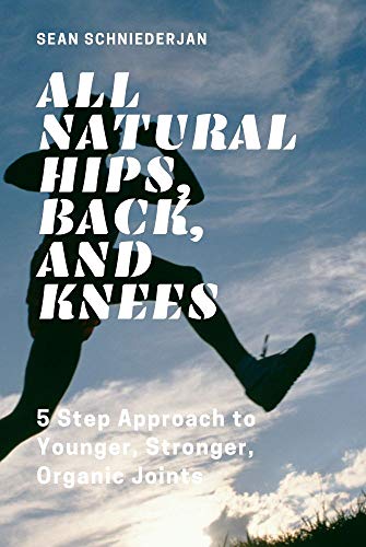 All Natural Hips, Back, and Knees: 5 Step Approach to Younger, Stronger, Organic Joints (Kindle Edition)