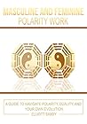 Masculine and Feminine Polarity Work: A Guide to Navigate Polarity, Duality, and Your Own Evolution