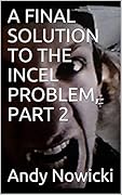 A FINAL SOLUTION TO THE INCEL PROBLEM, PART 2