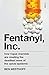 Fentanyl, Inc.: how rogue chemists are creating the deadliest wave of the opioid epidemic