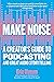 Make Noise: A Creator's Guide to Podcasting and Great Audio Storytelling