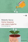Come imparare una cosa al giorno e non invecchiare mai by Roberto Vacca