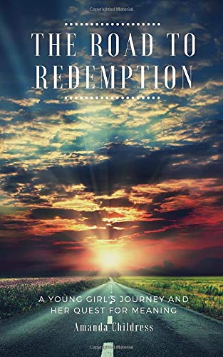 The Road To Redemption A Young Girl S Journey And Her Quest For Meaning By Amanda Childress