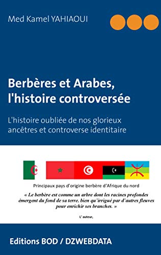 Berbères et Arabes, l'histoire controversée: L'histoire oubliée de nos glorieux ancêtres et controverse identitaire (Kindle Edition)
