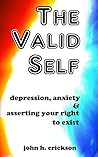 The Valid Self: Depression, Anxiety & Asserting Your Right to Exist The Valid Self: Depression, Anxiety & Asserting Your Right to Exist