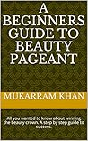 A BEGINNERS GUIDE TO BEAUTY PAGEANT: All you wanted to know about winning the beauty crown. A step by step guide to success.