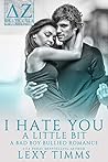 I Hate You A Little Bit by Lexy Timms I Hate You A Little Bit by Lexy Timms