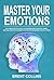 Master Your Emotions: The Ultimate Practical Guide To Overcoming Anxiety, Negative Thinking, Emotional Stress, Better Manage Your Feelings and Improving Your Self-Esteem