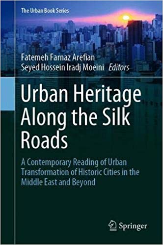 Urban Heritage Along the Silk Roads: A Contemporary Reading of Urban Transformation of Historic Cities in the Middle East and Beyond (The Urban Book Series)