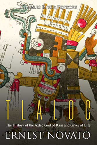 Tlaloc: The History of the Aztec God of Rain and Giver of Life (Kindle Edition)