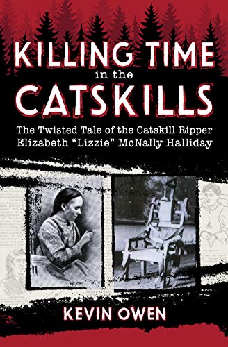 Killing Time in the Catskills: The twisted tale of the Catskill Ripper Elizabeth "Lizzie" McNally Halliday (Kindle Edition)