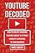 YouTube Decoded: How To Create Engaging YouTube Videos That Attract Visibility And Revenue To Your Business