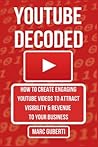YouTube Decoded: How To Create Engaging YouTube Videos That Attract Visibility And Revenue To Your Business YouTube Decoded: How To Create Engaging YouTube Videos That Attract Visibility And Revenue To Your Business