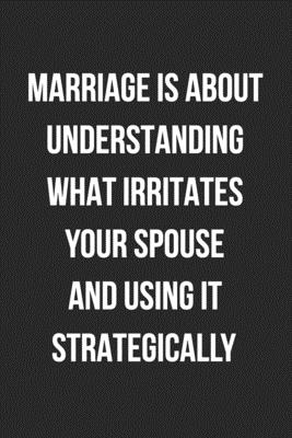 Marriage Is About Understanding What Irritates Your Spouse And Using It  Strategically: Funny Blank Lined Journal Novelty Gag Gift For Adults,  Anniversary Present by NOT A BOOK
