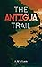 The Antigua Trail by J.    William