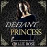 Defiant Princess by Callie Rose