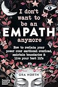 I Don't Want To Be An Empath Anymore: How To Reclaim Your Power Over Emotional Overwhelm, Build Better Boundaries, And Create A Life Of Grace And Ease